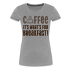 Coffee it's What's for Breakfast! Women’s Premium T-Shirt - heather gray