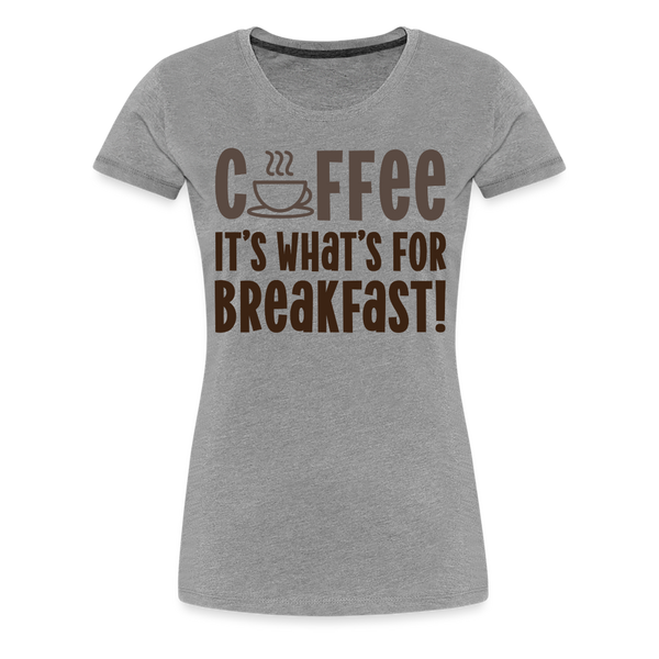 Coffee it's What's for Breakfast! Women’s Premium T-Shirt - heather gray