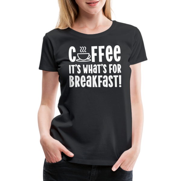 Coffee it's What's for Breakfast! Women’s Premium T-Shirt - black