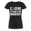 Coffee it's What's for Breakfast! Women’s Premium T-Shirt - charcoal grey