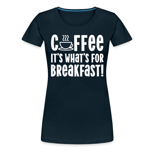 Coffee it's What's for Breakfast! Women’s Premium T-Shirt - deep navy