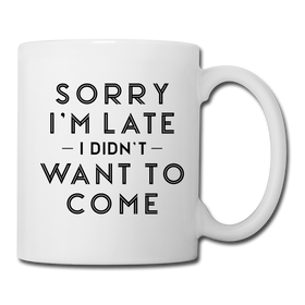 Sorry I'm Late I Didn't Want to Come Coffee/Tea Mug