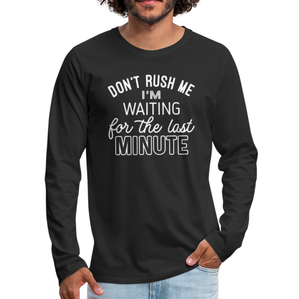 Funny Don't Rush Me I'm Waiting for the Last Minute Men's Premium Long Sleeve T-Shirt - black