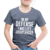 In my Defense I was Left Unsupervised Toddler Premium T-Shirt