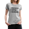 Funny Obsessive Coffee Disorder Women’s Premium T-Shirt - heather gray
