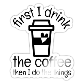 First I Drink the Coffee... Sticker