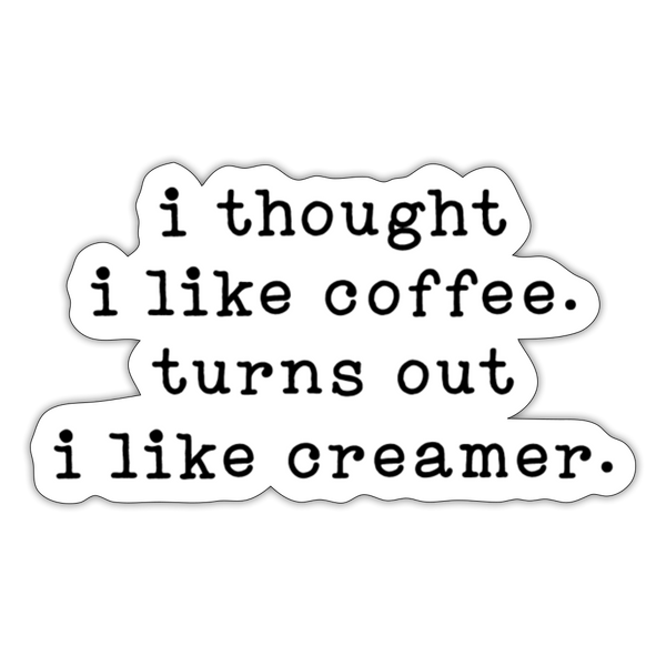 I Thought I like Coffee Turns Out I Like CreamerSticker - white matte