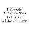 I Thought I like Coffee Turns Out I Like Creamer Sticker