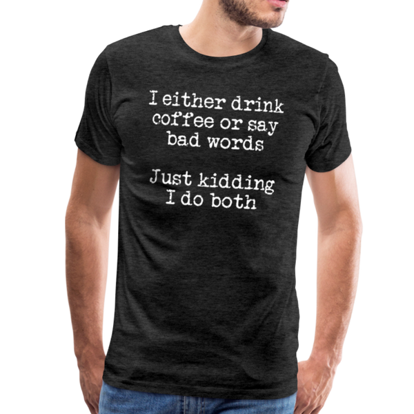 I Either Drink Coffee or Say Bad Words Men's Premium T-Shirt - charcoal gray