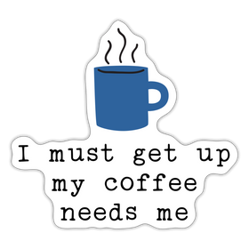 I Must Get Up My Coffee Needs Me Sticker