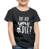 But Did You Die? Funny Toddler Premium T-Shirt - black