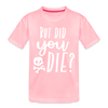 But Did You Die? Funny Toddler Premium T-Shirt - pink