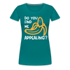 Do you Find me Appealing? Pun Women's Premium T-Shirt - teal