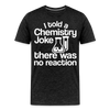 I Told a Chemistry Joke There was No Reacton Science Joke Men's Premium T-Shirt - charcoal grey