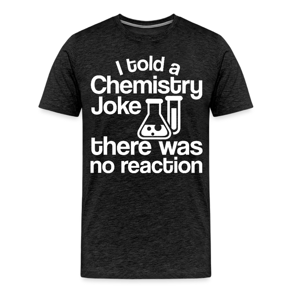 I Told a Chemistry Joke There was No Reacton Science Joke Men's Premium T-Shirt - charcoal grey