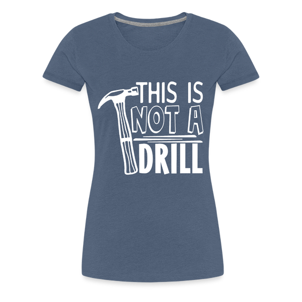 This is Not a Drill Women’s Premium T-Shirt - heather blue