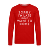 Sorry I'm Late I Didn't Want to Come Men's Premium Long Sleeve T-Shirt