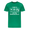 I Might be Nerdy but Only Periodically Men's Premium T-Shirt - kelly green