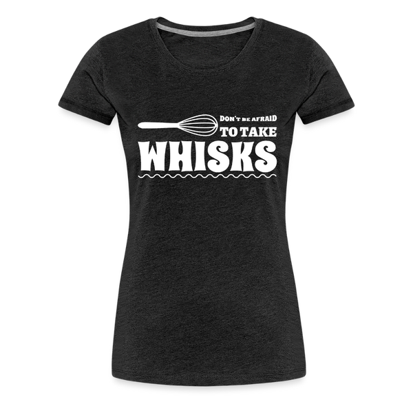 Don't be Afraid to Take Whisks Women’s Premium T-Shirt - charcoal grey
