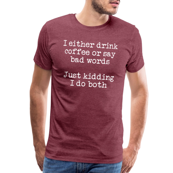 I Either Drink Coffee or Say Bad Words Men's Premium T-Shirt - heather burgundy