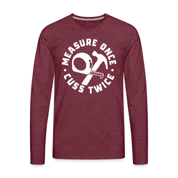 Measure Once Cuss Twice Funny Woodworking Men's Premium Long Sleeve T-Shirt - heather burgundy