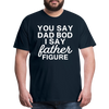 You Say Dad Bod I Say Father Figure Funny Fathers Day Men's Premium T-Shirt