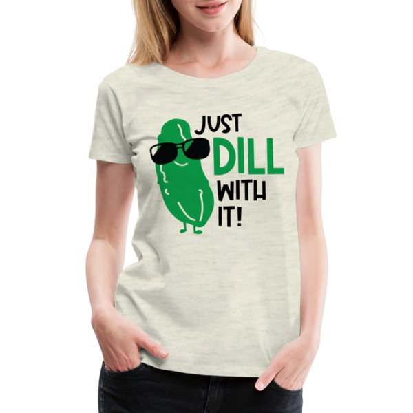 Just Dill with It! Pickle Food Pun Women’s Premium T-Shirt - heather oatmeal