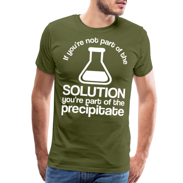 If You're Not Part of the Solution You're Part of the Precipitate Men's Premium T-Shirt - olive green