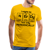 I Might be Nerdy but Only Periodically Men's Premium T-Shirt - sun yellow