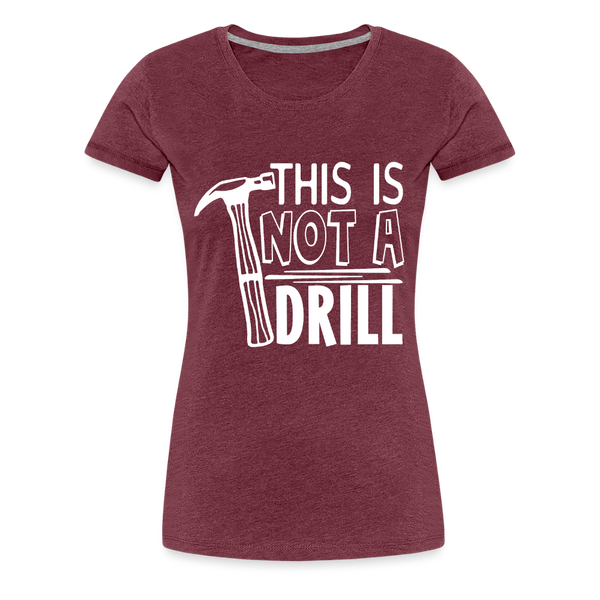 This is Not a Drill Women’s Premium T-Shirt - heather burgundy