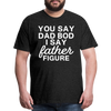 You Say Dad Bod I Say Father Figure Funny Fathers Day Men's Premium T-Shirt