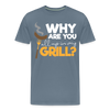 Why are you all up in my Grill? Funny BBQ Men's Premium T-Shirt - steel blue