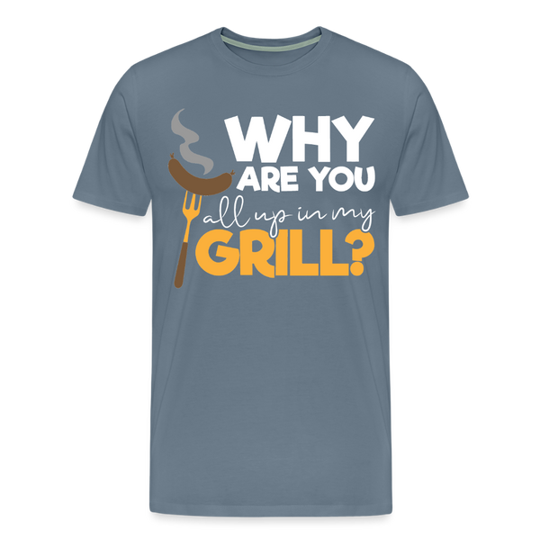 Why are you all up in my Grill? Funny BBQ Men's Premium T-Shirt - steel blue