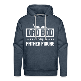 You Say Dad Bod I Say Father Figure Funny Fathers Day Men’s Premium Hoodie