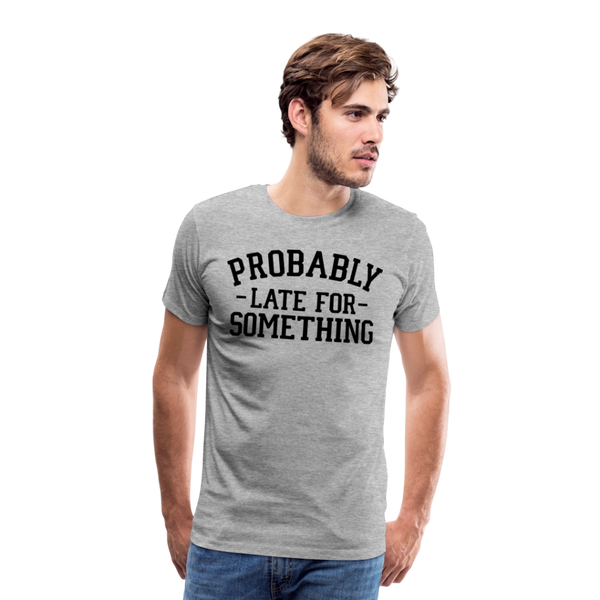Probably Late for Something Men's Premium T-Shirt - heather gray