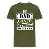 If Dad Can't Fix it No One Can Men's Premium T-Shirt - olive green