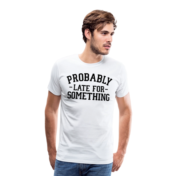 Probably Late for Something Men's Premium T-Shirt - white