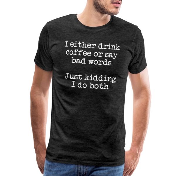 I Either Drink Coffee or Say Bad Words Men's Premium T-Shirt - charcoal grey