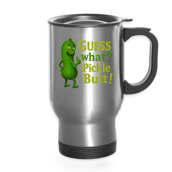 Guess What? Pickle Butt! Funny Travel Mug - silver