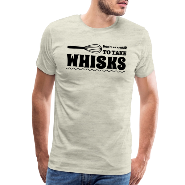 Don't be Afraid to Take Whisks Men's Premium T-Shirt - heather oatmeal