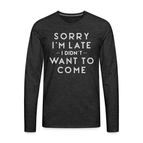Sorry I'm Late I Didn't Want to Come Men's Premium Long Sleeve T-Shirt