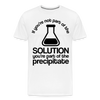 If You're Not Part of the Solution You're Part of the Precipitate Men's Premium T-Shirt
