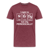 I Might be Nerdy but Only Periodically Men's Premium T-Shirt - heather burgundy