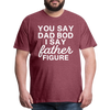 You Say Dad Bod I Say Father Figure Funny Fathers Day Men's Premium T-Shirt