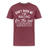 Don't Rush Me I'm Waiting for the Last Minute Men's Premium T-Shirt - heather burgundy