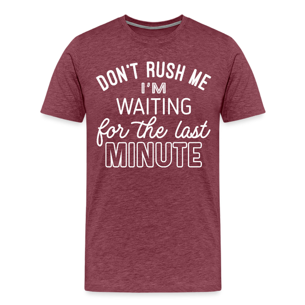 Don't Rush Me I'm Waiting for the Last Minute Men's Premium T-Shirt - heather burgundy