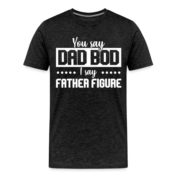 You Say Dad Bod I Say Father Figure Funny Fathers Day Men's Premium T-Shirt - charcoal grey