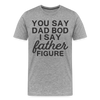 You Say Dad Bod I Say Father Figure Funny Fathers Day Men's Premium T-Shirt