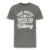 This Coffee Tastes Like You Should Stop Talking Men's Premium T-Shirt - asphalt gray
