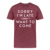 Sorry I'm Late I Didn't Want to Come Men's Premium T-Shirt - heather burgundy